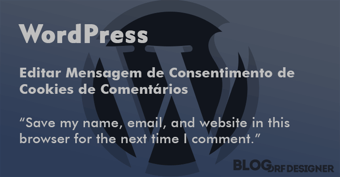 WordPress: Editar Mensagem de Consentimento de Cookies de Comentários. Desativar ou Editar Mensagem de Consentimento de Cookies do Formulário de Comentários do WordPress a partir da versão 4.9.6